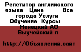 Репетитор английского языка › Цена ­ 350 - Все города Услуги » Обучение. Курсы   . Ненецкий АО,Выучейский п.